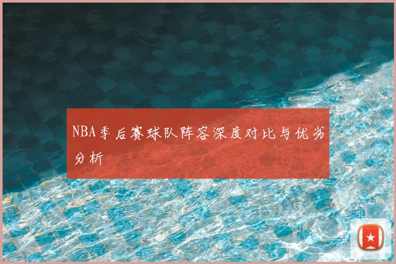 NBA季后赛球队阵容深度对比与优劣分析