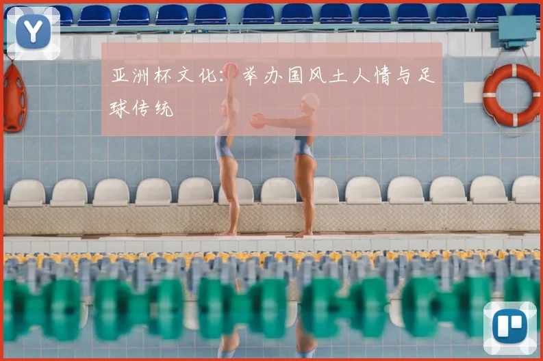 亚洲杯文化:举办国风土人情与足球传统