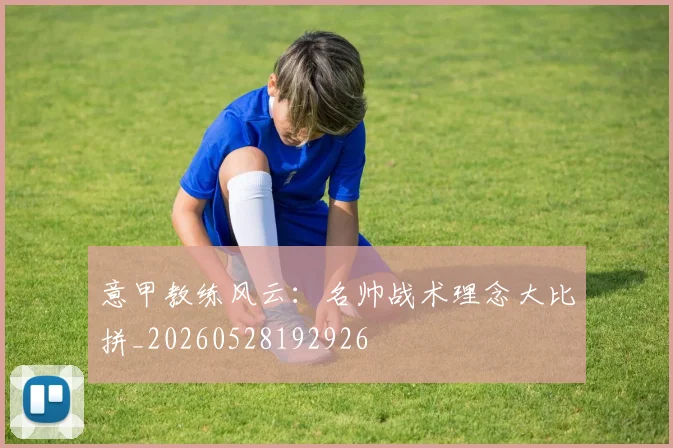 意甲教练风云：名帅战术理念大比拼_20260528192926