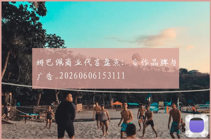姆巴佩商业代言盘点:合作品牌与广告_20260606153111