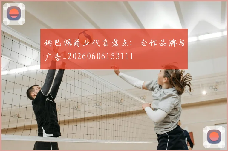 姆巴佩商业代言盘点：合作品牌与广告_20260606153111