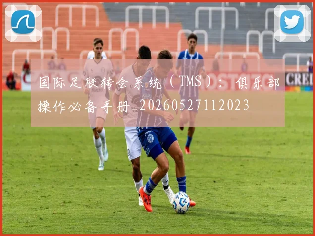 国际足联转会系统(TMS):俱乐部操作必备手册_20260527112023