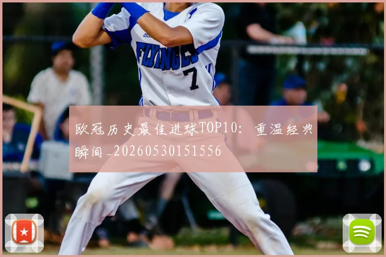 欧冠历史最佳进球TOP10:重温经典瞬间_20260530151556