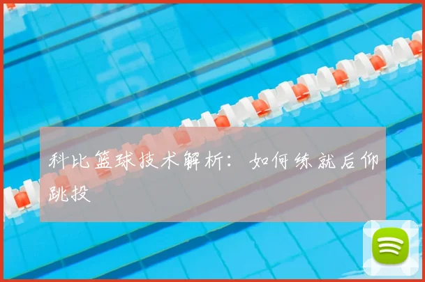 科比篮球技术解析:如何练就后仰跳投