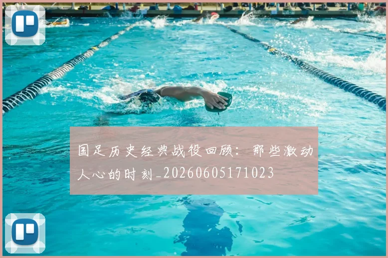 国足历史经典战役回顾:那些激动人心的时刻_20260605171023