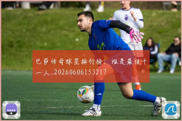 巴萨传奇球星排行榜：谁是最佳十一人_20260606153217
