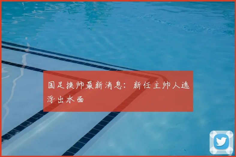 国足换帅最新消息：新任主帅人选浮出水面
