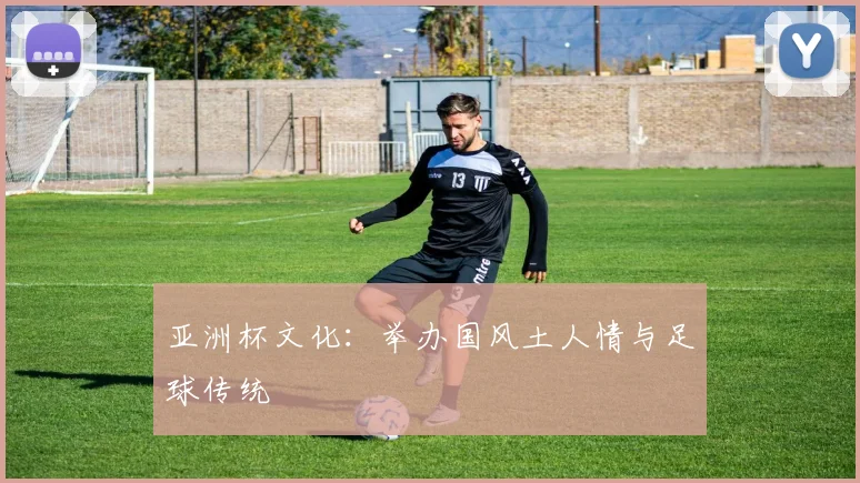 亚洲杯文化:举办国风土人情与足球传统