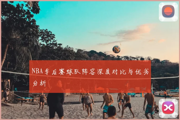 NBA季后赛球队阵容深度对比与优劣分析