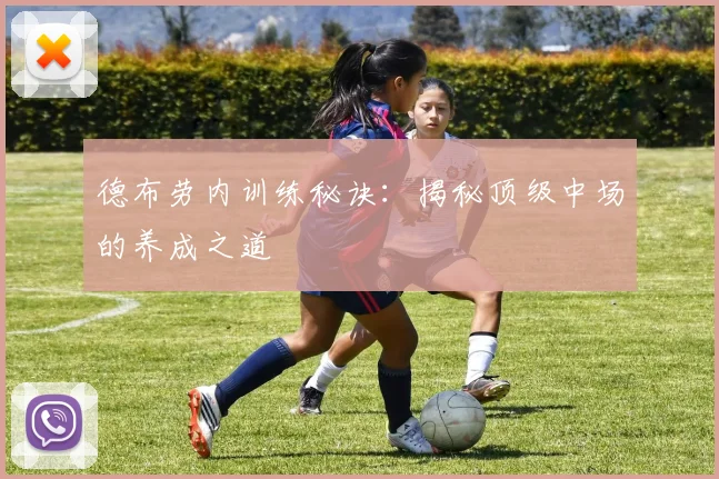 德布劳内训练秘诀:揭秘顶级中场的养成之道